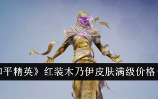 和平精英红木乃伊皮肤全价清单