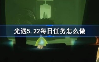 光遇5.22日常任务怎么做？光之相遇5月22日每日任务介绍
