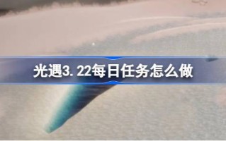光遇3.22日常任务怎么做？3月22日每日光遇任务介绍