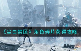 《尘白禁区》角色碎片获得攻略