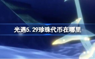 光遇5.29中的珍珠令牌在哪里？光遇5月29日自然日代币收集攻略