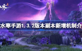 逆水寒手游1.3.2版本副本添加机制介绍；逆水寒手游1.3.2版本副本的机制是什么？