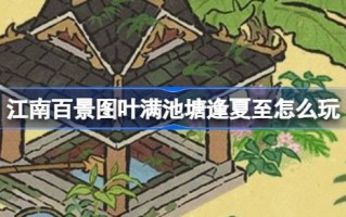 江南百景:夏日至日上满是树叶的池塘怎么玩？夏季至日上满是树叶的池塘的活动介绍