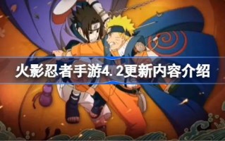 火影忍者手游4.2更新了什么？火影忍者手游4.2更新内容介绍。