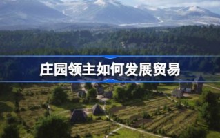 庄园主如何发展贸易？庄园主的贸易发展战略