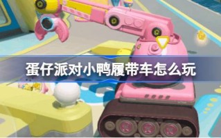 如何在蛋党中扮演小鸭履带车蛋岛小鸭履带车介绍