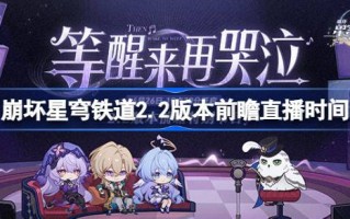 崩坏星穹铁路2.2版本预览直播时间崩坏星穹铁路2.2预览直播什么时候开始？