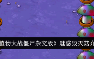 介绍《植物大战僵尸混合版》迷人的毁蘑菇