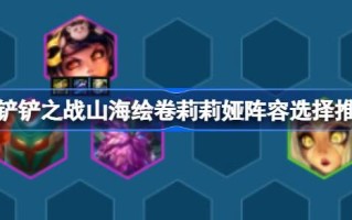 金铲之战和山海之画如何搭配莉莉娅的阵容金铲之战和山海之画莉莉娅的阵容选择和推荐