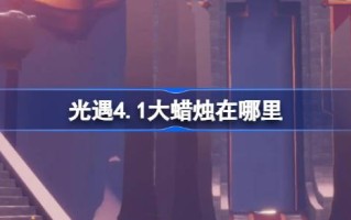 《光遇4.1》中的大蜡烛在哪里？介绍4月1日《光遇》中大蜡烛的位置。