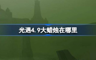 光遇4.9的大蜡烛在哪里？4月9日光遇中的大蜡烛位置介绍