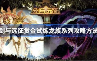 剑与远征赏金试龙系列如何攻略剑与远征赏金试龙系列攻略方法