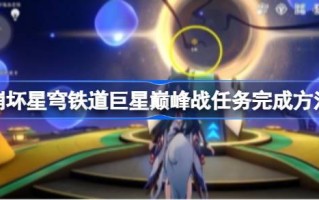 崩星巨蛋铁路巨星巅峰对战任务怎么做？如何完成崩星巨蛋铁路巨星巅峰对战任务