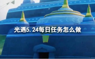 光遇5.24的日常任务怎么做？光之相遇5月24日每日任务介绍