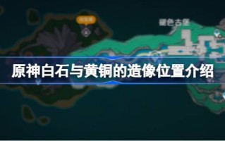 原神白石和黄铜的雕像位置在哪里？原神白石铜像位置介绍。