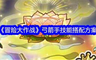 冒险战斗中弓箭手的技能匹配方案