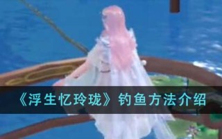 《浮生忆玲珑》钓鱼方法介绍
