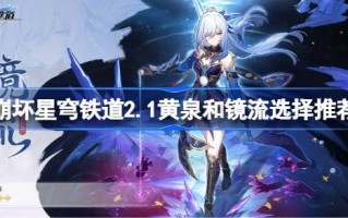 崩坏星穹铁路2.1黄河和镜溪哪个更好？2.1推荐黄河和镜溪。