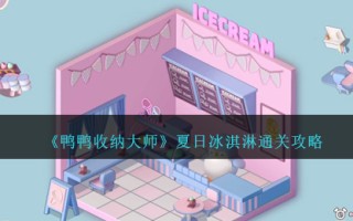 《鸭鸭收纳大师》夏日冰淇淋通关攻略