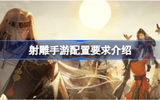 射雕手游的配置要求是什么？射雕手游的配置要求介绍