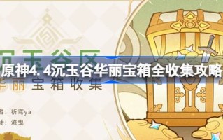 原神4.4玉谷华丽宝箱收集攻略原神4.4玉谷华丽宝箱在哪里？