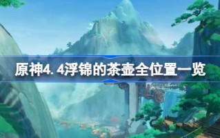 原神4.4浮锦茶壶整体位置罗列。原神4.4浮锦茶壶在哪里？
