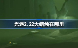 2月22日的大蜡烛在哪里？2月22日大蜡烛地点介绍。