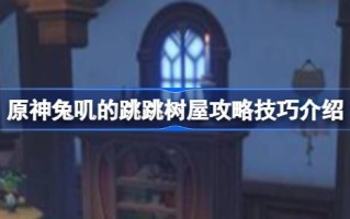 原神兔的跳跃树屋怎么玩；原神兔跳树屋攻略。