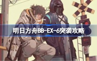 明日方舟BB-EX-6突袭攻略明日方舟BB-EX-6突袭怎么打？