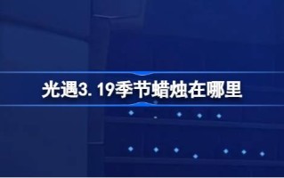 《光遇》第3.19季蜡烛在哪里？《光遇》第3.19季蜡烛位置介绍。