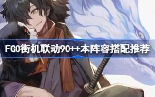 FGO街机联动90++这个阵容推荐搭配FGO街机联动90++这个阵容怎么选？