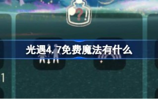 光遇4.7免费魔法。什么是光遇4月7日免费魔法合集游戏攻略？