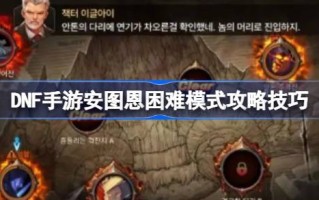 DNF手游安托万难度模式怎么玩DNF手游安托万难度模式介绍技巧