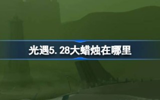 光遇5.28大蜡烛在哪里？5月28日光遇中的大蜡烛位置介绍