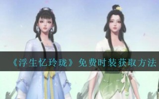 《浮生忆玲珑》免费时装获取方法