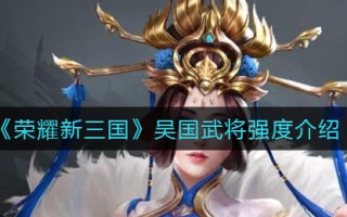 《荣耀新三国》吴国武将强度介绍