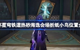 坍塌的星穹铁路热沙海选举会场折纸鸟的位置介绍坍塌的星穹铁路热沙海选举会场折纸鸟的位置在哪里？