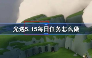 光遇5.15日常任务怎么做？光遇5.15每日任务介绍