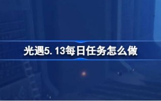 光遇5.13日常任务怎么做？光之相遇的日常任务介绍5月13日