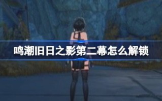 明超第二幕如何解锁旧时光的阴影？第二幕活动介绍