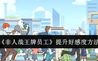 《非人哉王牌员工》提升好感度方法