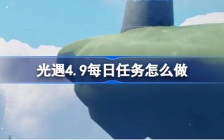 光遇4.9的日常任务怎么做？如何做光遇4月9日的日常任务
