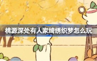 在桃源深处，有绣花织梦的人。非物质文化联动怎么玩？刺绣编织梦简介。