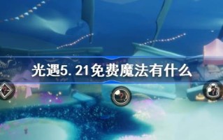 光明遇上5.21自由魔法。光明遇上5月21日免费魔法收集攻略是什么？