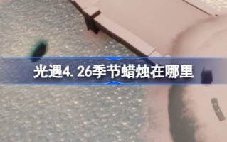 光影季4.26的蜡烛在哪里？光之季4.26蜡烛位置介绍。