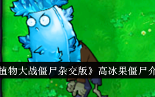 植物大战僵尸混合版中的高冰果僵尸介绍