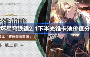 崩坏星穹铁路2.1下半光锥卡池价值分析崩坏星穹铁路2.1下半光锥卡池怎么样？