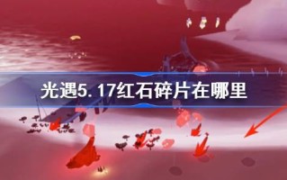 光之相遇5.17中的红石碎片在哪里？介绍红石碎片在光之相遇5月17日的位置。