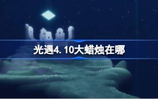 光遇4.10大蜡烛在哪里？介绍4月10日光遇中大蜡烛的位置