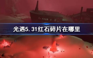 光遇5.31中的红石碎片在哪里？5月31日光遇中红石碎片位置介绍。